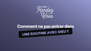 Comment ne pas entrer dans une routine avec Dieu