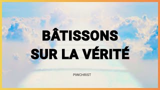 Bâtissons sur la vérité